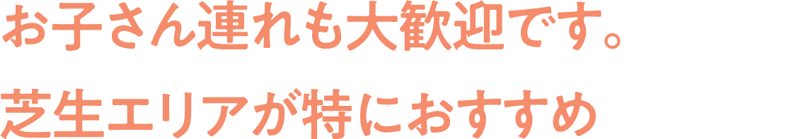 お子さん連れも大歓迎です。
                                芝生エリアが特におすすめ