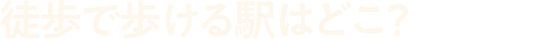 徒歩で歩ける駅はどこ？