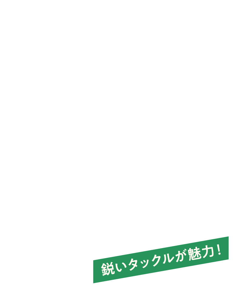 鋭いタックルが魅力！